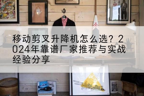 贺兰升降平台厂家推荐-移动剪叉升降机怎么选?2024年靠谱厂家推荐与实战经验分享