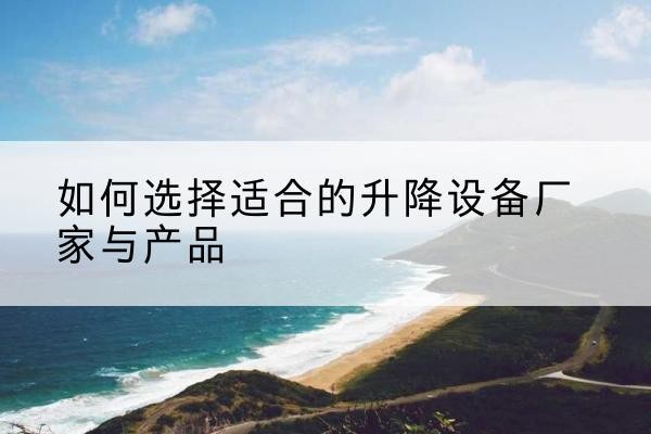 贺兰电动升降平台厂家-如何选择适合的升降设备厂家与产品