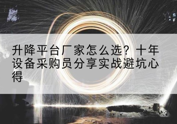 贺兰升降平台厂家-怎么选？十年设备采购员分享实战避坑心得