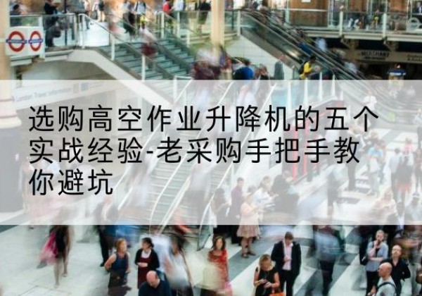 贺兰高空作业升降机厂家-选购高空作业升降机的五个实战经验-老采购手把手教你避坑