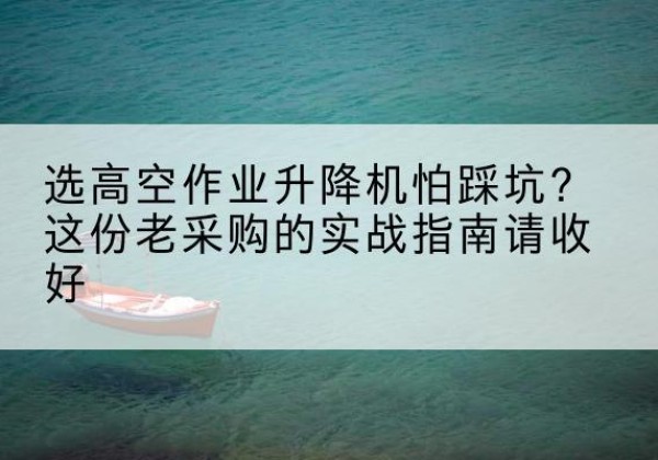 贺兰高空作业升降机厂家推荐-选高空作业升降机怕踩坑？这份老采购的实战指南请收好