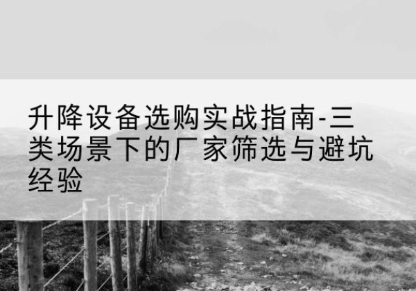 贺兰移动式升降机厂家推荐-升降设备选购实战指南-三类场景下的厂家筛选与避坑经验