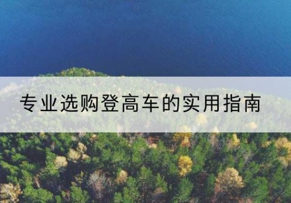 贺兰电动登高车厂家推荐-专业选购登高车的实用指南