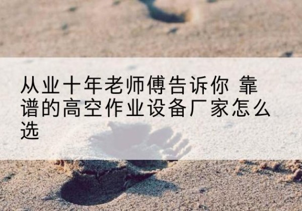 贺兰高空作业升降机厂家推荐-从业十年老师傅告诉你 靠谱的高空作业设备厂家怎么选
