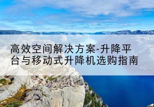 贺兰升降平台厂家-*空间解决方案-升降平台与移动式升降机选购指南