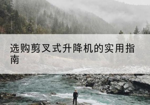 贺兰剪叉式升降机怎么选-选购剪叉式升降机的实用指南